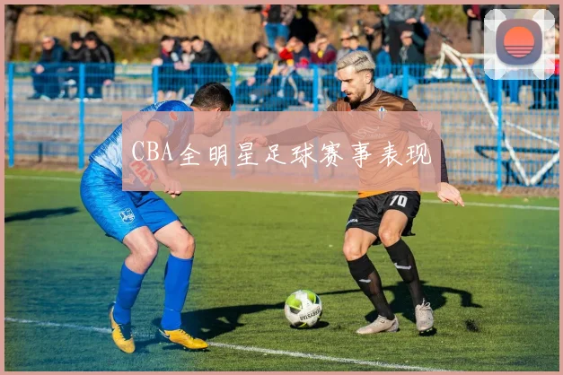 CBA全明星足球赛事表现